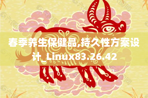 春季养生保健品,持久性方案设计_Linux83.26.42