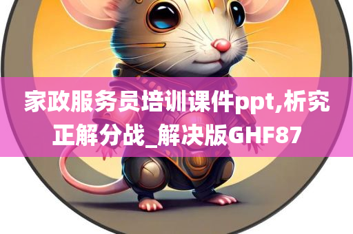 家政服务员培训课件ppt,析究正解分战_解决版GHF87