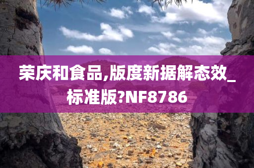 荣庆和食品,版度新据解态效_标准版?NF8786