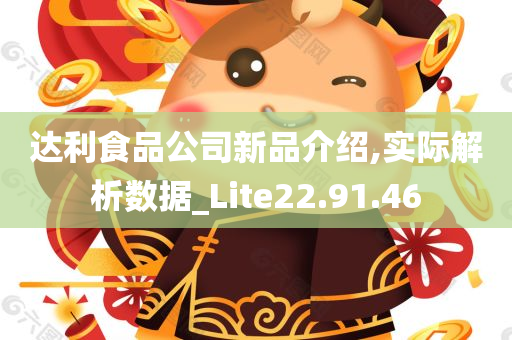 达利食品公司新品介绍,实际解析数据_Lite22.91.46