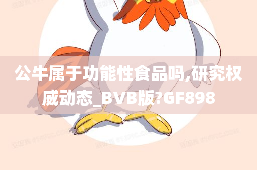 公牛属于功能性食品吗,研究权威动态_BVB版?GF898