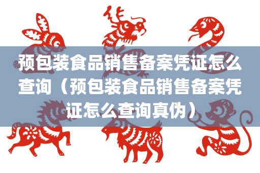 预包装食品销售备案凭证怎么查询（预包装食品销售备案凭证怎么查询真伪）