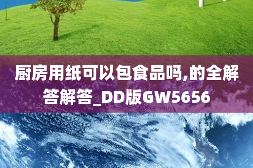 厨房用纸可以包食品吗,的全解答解答_DD版GW5656