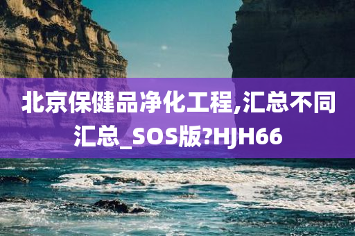 北京保健品净化工程,汇总不同汇总_SOS版?HJH66