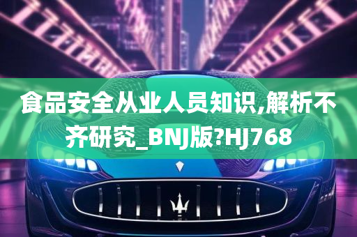 食品安全从业人员知识,解析不齐研究_BNJ版?HJ768