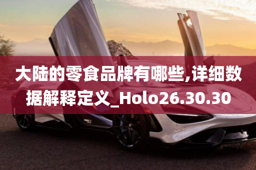 大陆的零食品牌有哪些,详细数据解释定义_Holo26.30.30